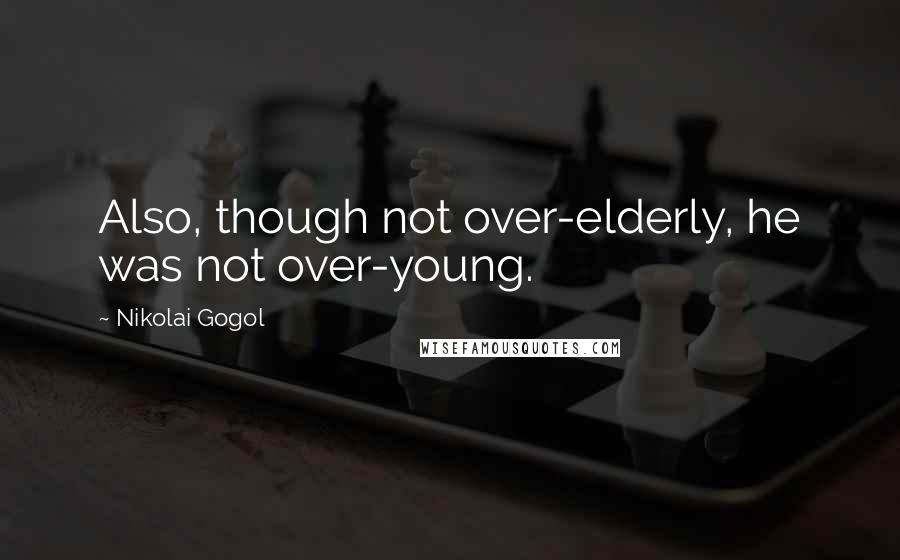 Nikolai Gogol Quotes: Also, though not over-elderly, he was not over-young.