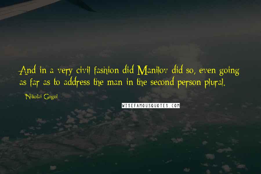 Nikolai Gogol Quotes: And in a very civil fashion did Manilov did so, even going as far as to address the man in the second person plural.