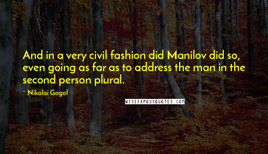 Nikolai Gogol Quotes: And in a very civil fashion did Manilov did so, even going as far as to address the man in the second person plural.