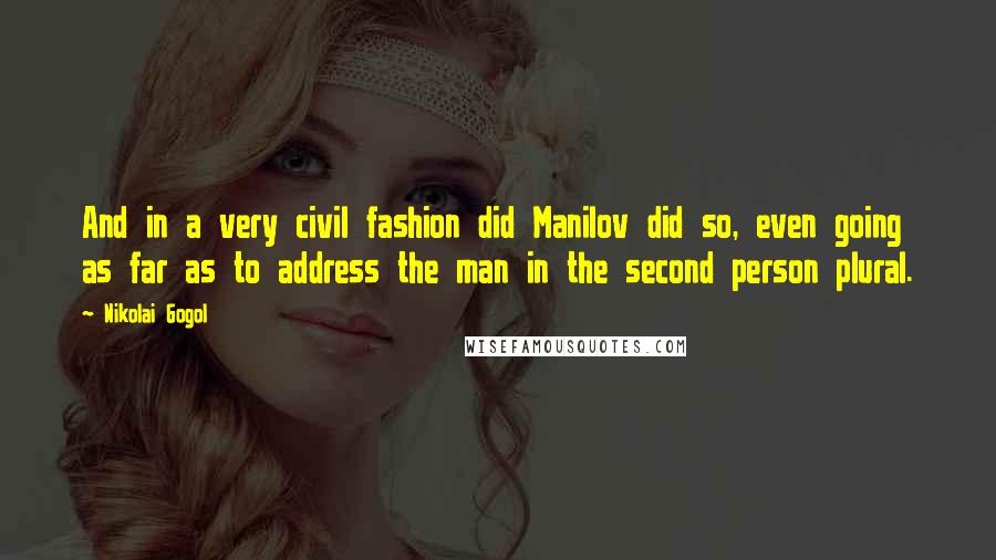 Nikolai Gogol Quotes: And in a very civil fashion did Manilov did so, even going as far as to address the man in the second person plural.