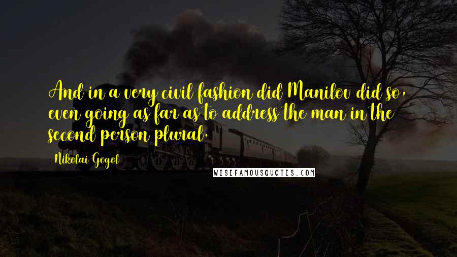 Nikolai Gogol Quotes: And in a very civil fashion did Manilov did so, even going as far as to address the man in the second person plural.