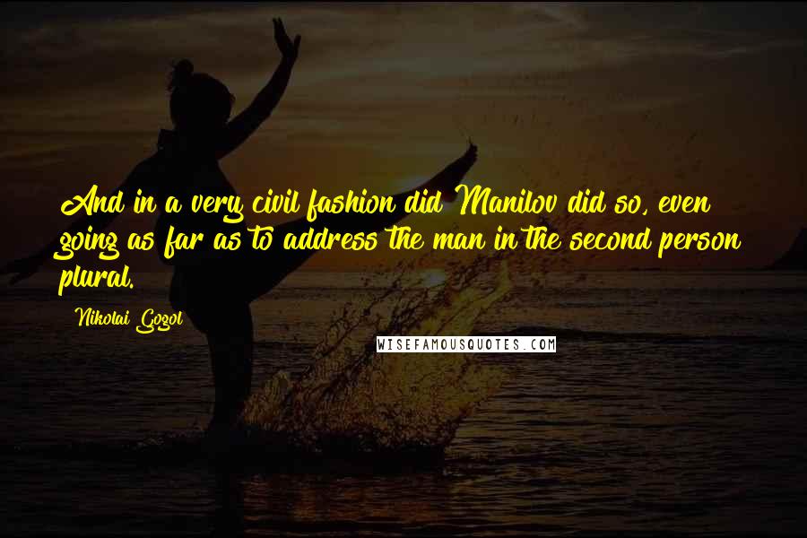 Nikolai Gogol Quotes: And in a very civil fashion did Manilov did so, even going as far as to address the man in the second person plural.