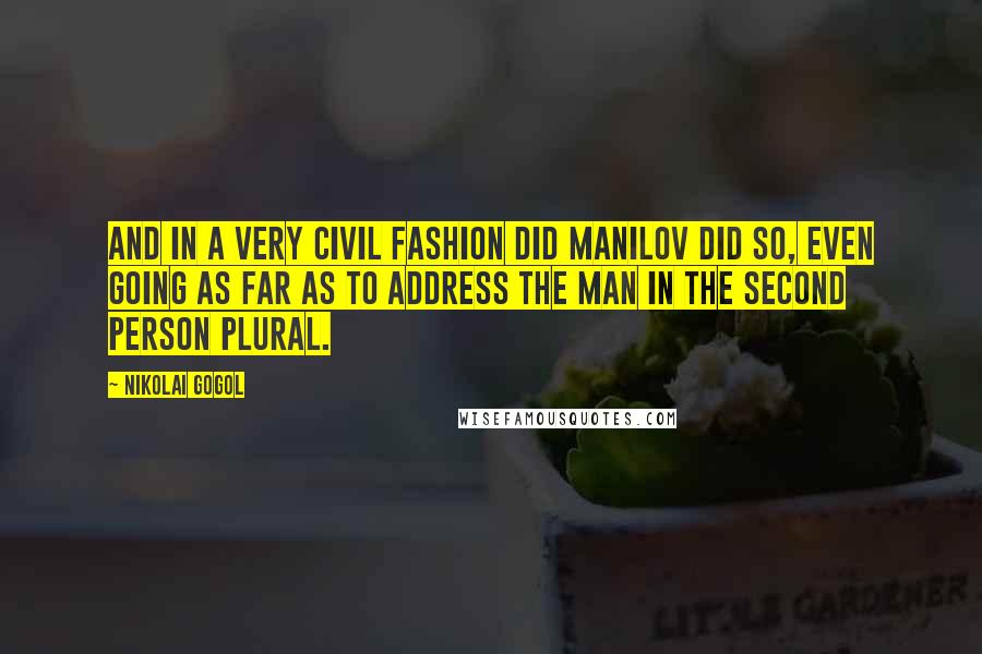 Nikolai Gogol Quotes: And in a very civil fashion did Manilov did so, even going as far as to address the man in the second person plural.