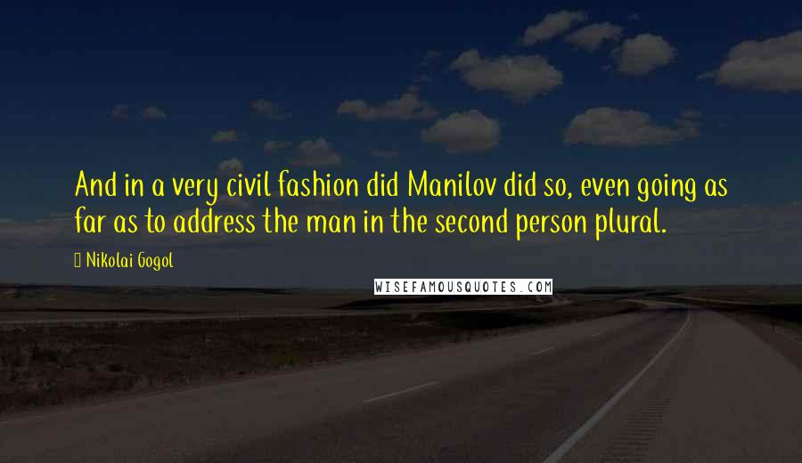 Nikolai Gogol Quotes: And in a very civil fashion did Manilov did so, even going as far as to address the man in the second person plural.