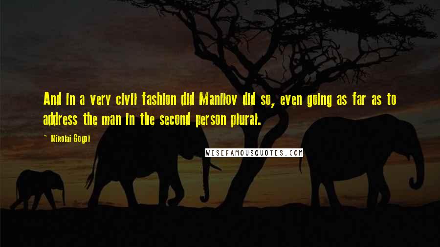 Nikolai Gogol Quotes: And in a very civil fashion did Manilov did so, even going as far as to address the man in the second person plural.