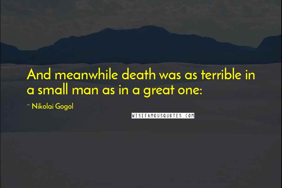 Nikolai Gogol Quotes: And meanwhile death was as terrible in a small man as in a great one:
