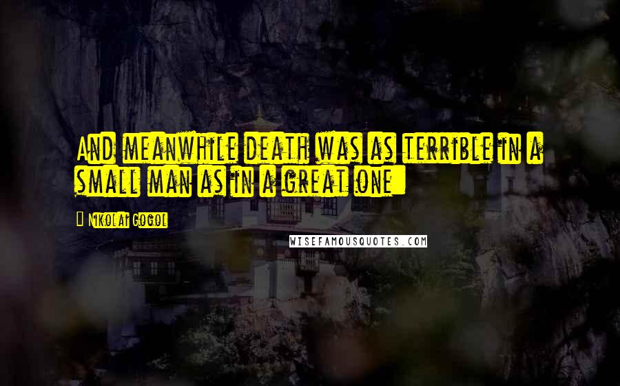 Nikolai Gogol Quotes: And meanwhile death was as terrible in a small man as in a great one: