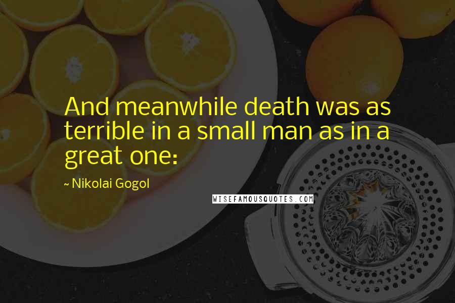 Nikolai Gogol Quotes: And meanwhile death was as terrible in a small man as in a great one:
