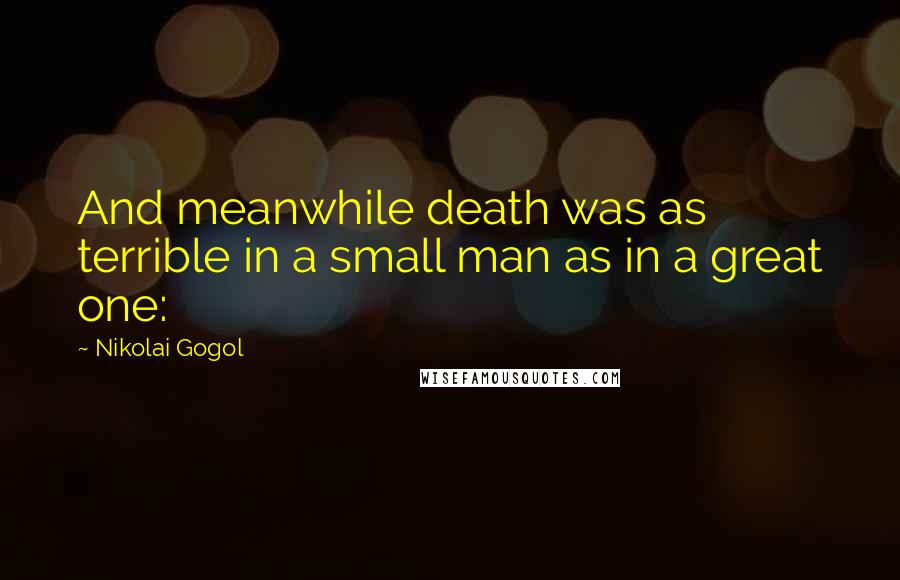 Nikolai Gogol Quotes: And meanwhile death was as terrible in a small man as in a great one: