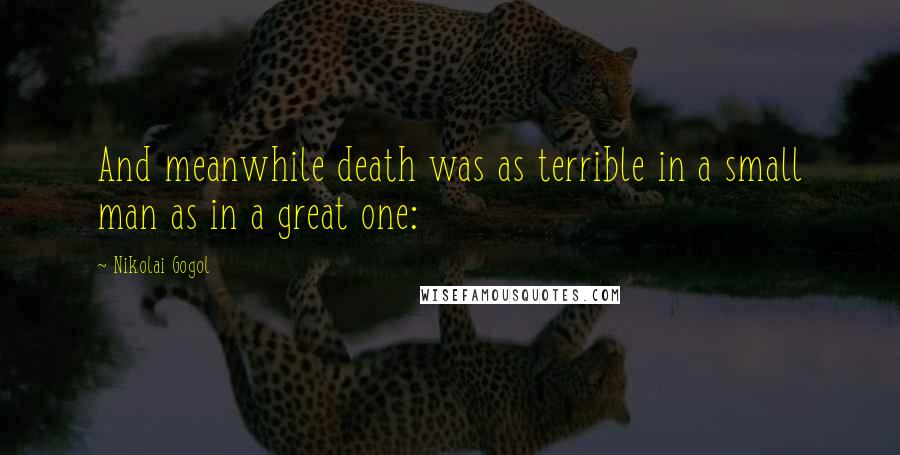 Nikolai Gogol Quotes: And meanwhile death was as terrible in a small man as in a great one: