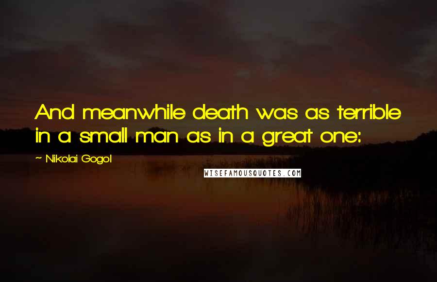 Nikolai Gogol Quotes: And meanwhile death was as terrible in a small man as in a great one: