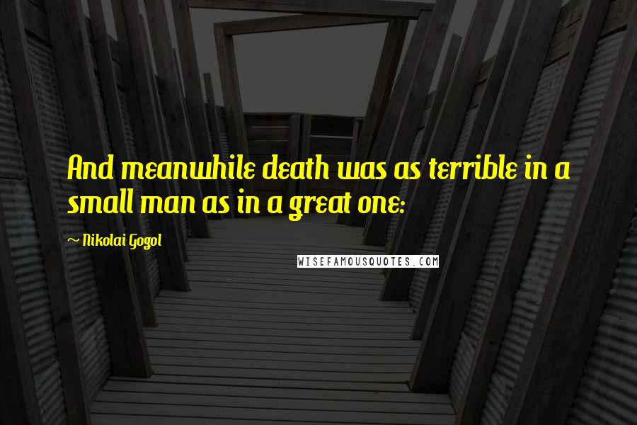 Nikolai Gogol Quotes: And meanwhile death was as terrible in a small man as in a great one: