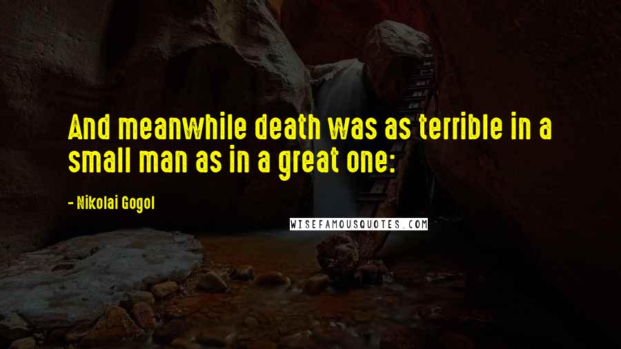 Nikolai Gogol Quotes: And meanwhile death was as terrible in a small man as in a great one: