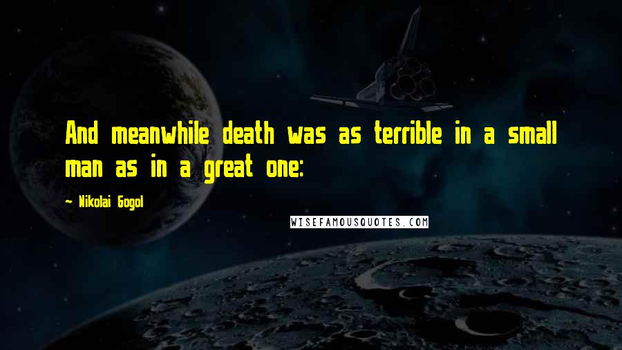 Nikolai Gogol Quotes: And meanwhile death was as terrible in a small man as in a great one: