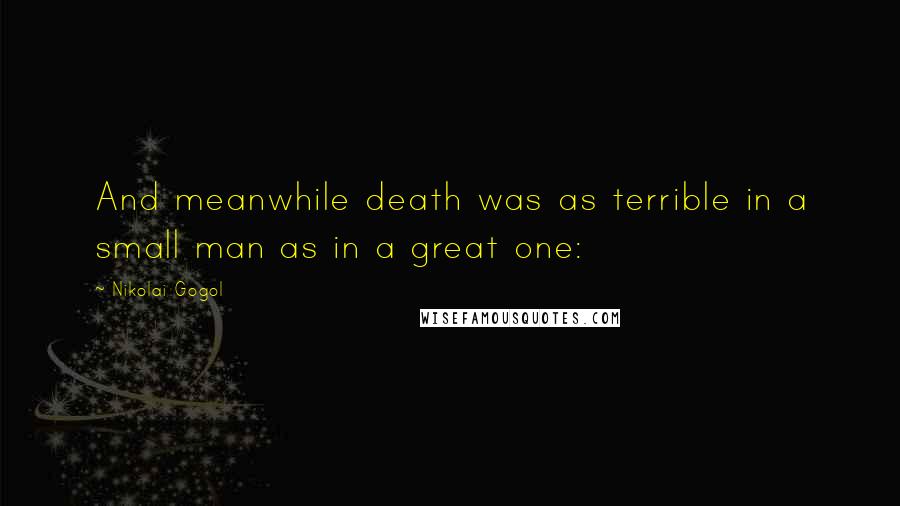 Nikolai Gogol Quotes: And meanwhile death was as terrible in a small man as in a great one: