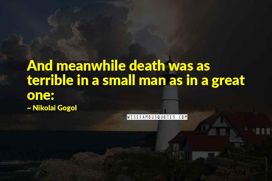 Nikolai Gogol Quotes: And meanwhile death was as terrible in a small man as in a great one: