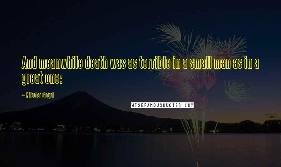 Nikolai Gogol Quotes: And meanwhile death was as terrible in a small man as in a great one: