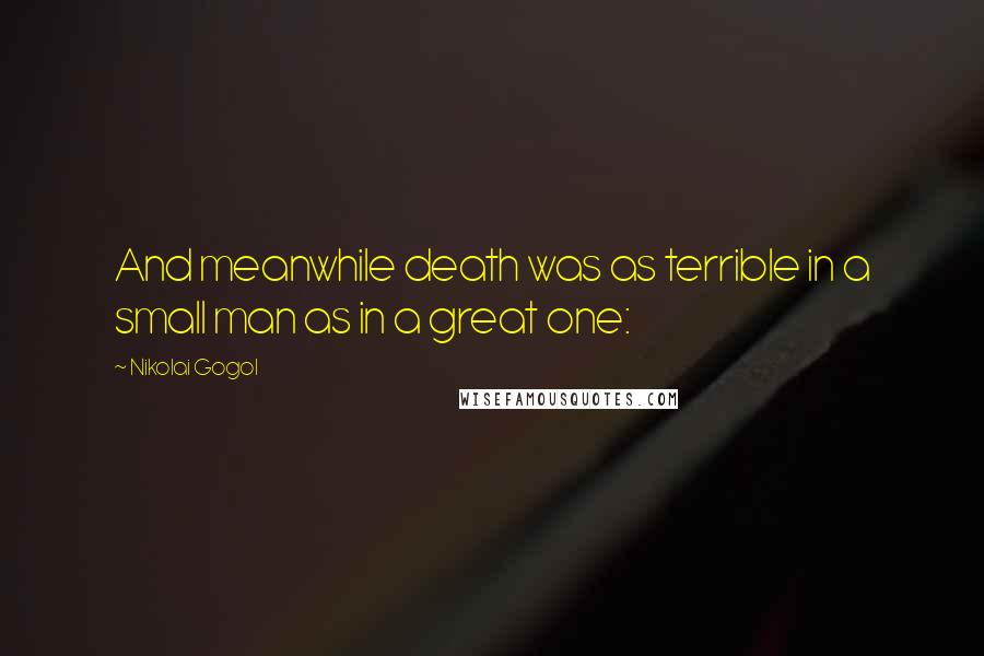 Nikolai Gogol Quotes: And meanwhile death was as terrible in a small man as in a great one: