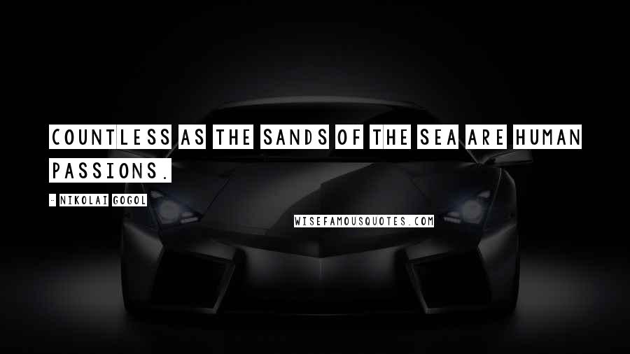 Nikolai Gogol Quotes: Countless as the sands of the sea are human passions.