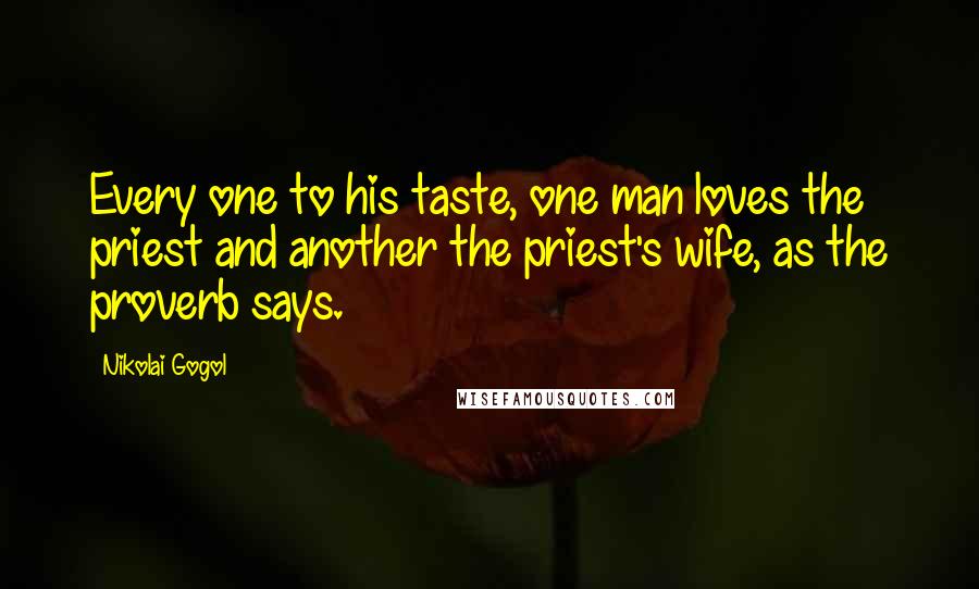 Nikolai Gogol Quotes: Every one to his taste, one man loves the priest and another the priest's wife, as the proverb says.