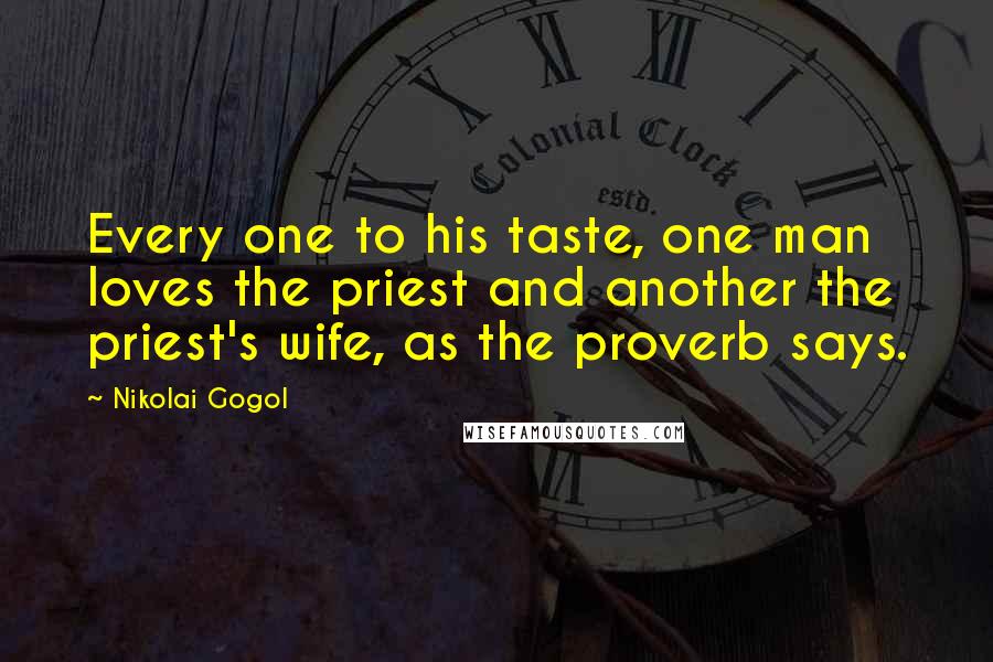 Nikolai Gogol Quotes: Every one to his taste, one man loves the priest and another the priest's wife, as the proverb says.