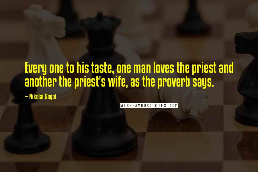 Nikolai Gogol Quotes: Every one to his taste, one man loves the priest and another the priest's wife, as the proverb says.