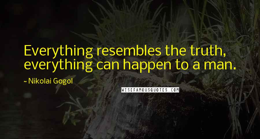 Nikolai Gogol Quotes: Everything resembles the truth, everything can happen to a man.