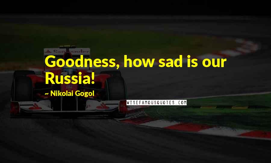 Nikolai Gogol Quotes: Goodness, how sad is our Russia!