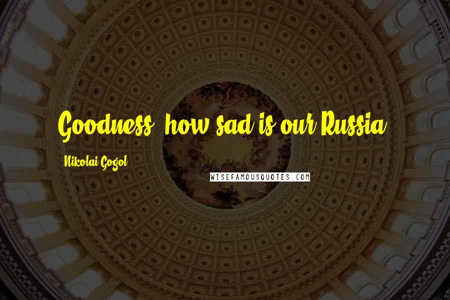 Nikolai Gogol Quotes: Goodness, how sad is our Russia!