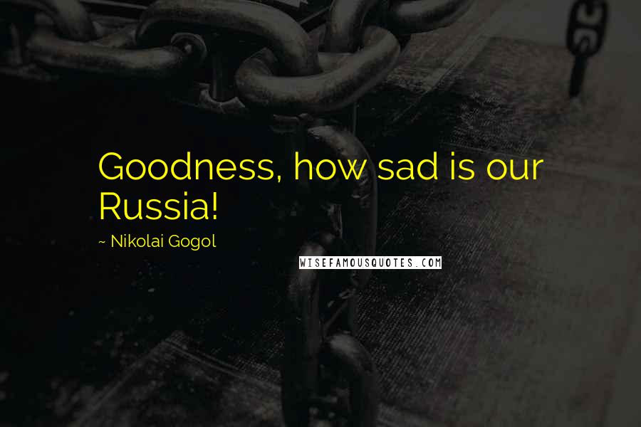 Nikolai Gogol Quotes: Goodness, how sad is our Russia!