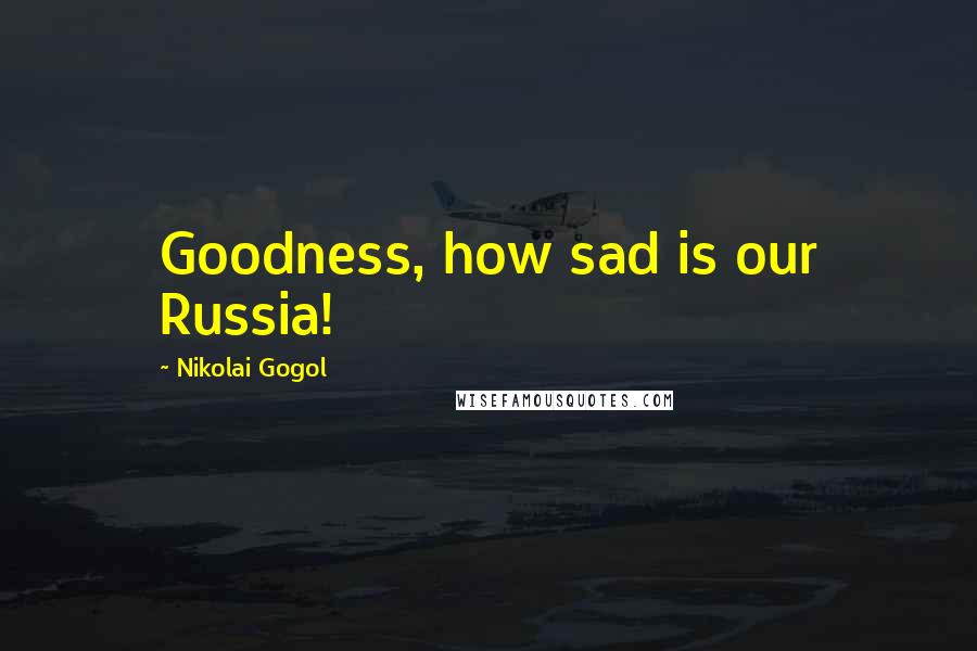 Nikolai Gogol Quotes: Goodness, how sad is our Russia!