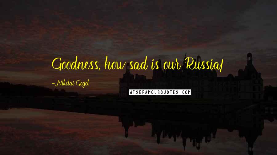 Nikolai Gogol Quotes: Goodness, how sad is our Russia!