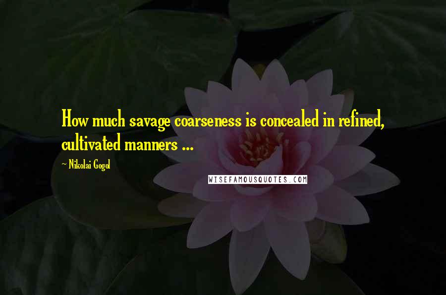 Nikolai Gogol Quotes: How much savage coarseness is concealed in refined, cultivated manners ...