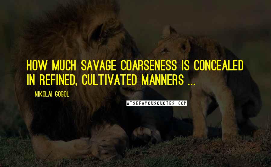 Nikolai Gogol Quotes: How much savage coarseness is concealed in refined, cultivated manners ...