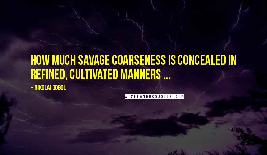 Nikolai Gogol Quotes: How much savage coarseness is concealed in refined, cultivated manners ...