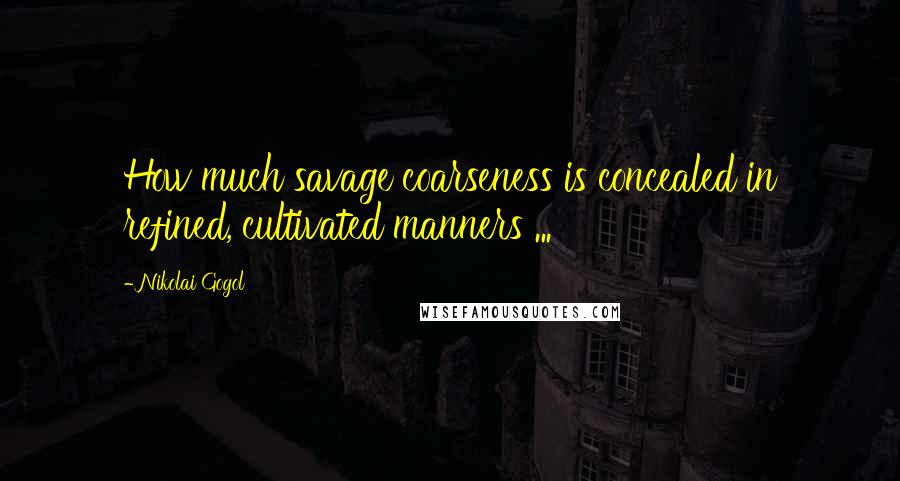 Nikolai Gogol Quotes: How much savage coarseness is concealed in refined, cultivated manners ...