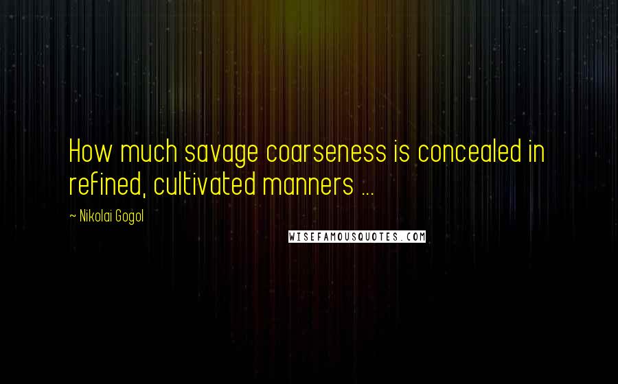 Nikolai Gogol Quotes: How much savage coarseness is concealed in refined, cultivated manners ...