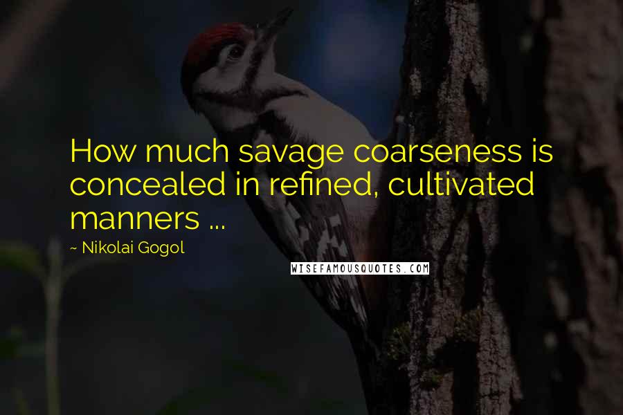 Nikolai Gogol Quotes: How much savage coarseness is concealed in refined, cultivated manners ...