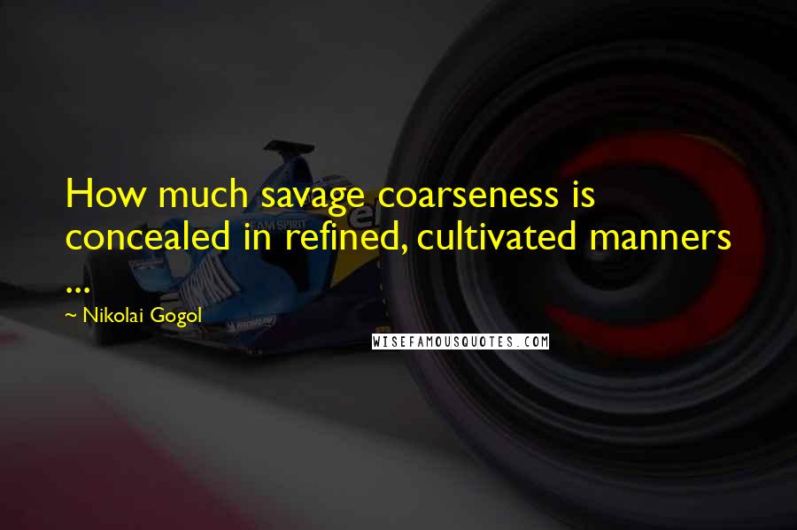 Nikolai Gogol Quotes: How much savage coarseness is concealed in refined, cultivated manners ...