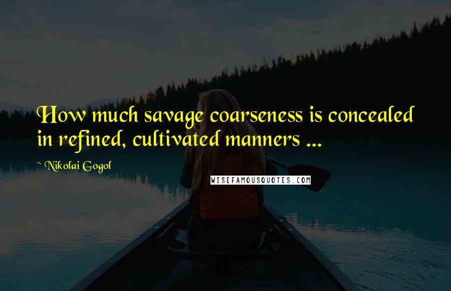 Nikolai Gogol Quotes: How much savage coarseness is concealed in refined, cultivated manners ...