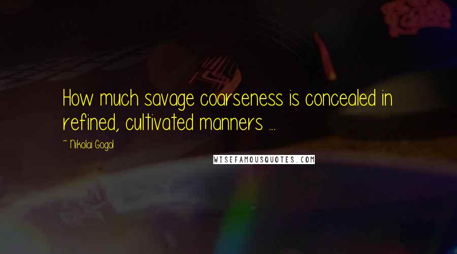 Nikolai Gogol Quotes: How much savage coarseness is concealed in refined, cultivated manners ...