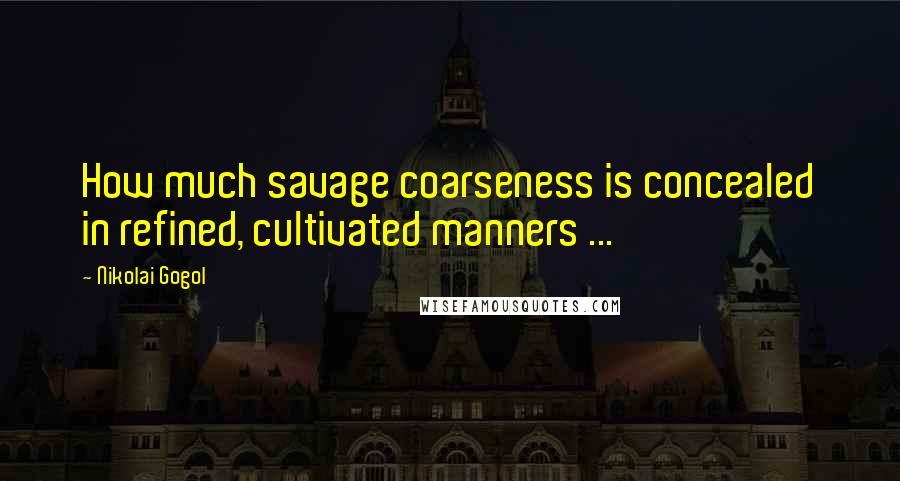 Nikolai Gogol Quotes: How much savage coarseness is concealed in refined, cultivated manners ...