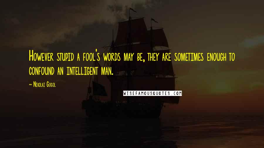 Nikolai Gogol Quotes: However stupid a fool's words may be, they are sometimes enough to confound an intelligent man.