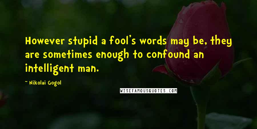 Nikolai Gogol Quotes: However stupid a fool's words may be, they are sometimes enough to confound an intelligent man.