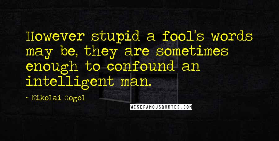 Nikolai Gogol Quotes: However stupid a fool's words may be, they are sometimes enough to confound an intelligent man.