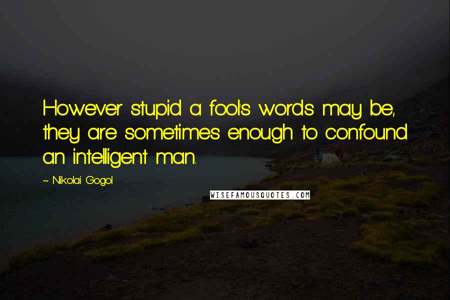 Nikolai Gogol Quotes: However stupid a fool's words may be, they are sometimes enough to confound an intelligent man.