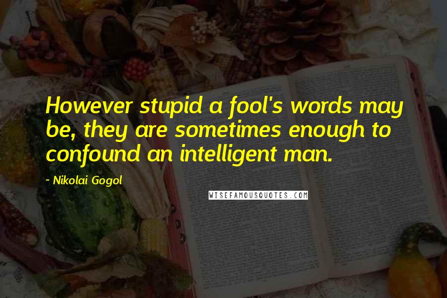 Nikolai Gogol Quotes: However stupid a fool's words may be, they are sometimes enough to confound an intelligent man.