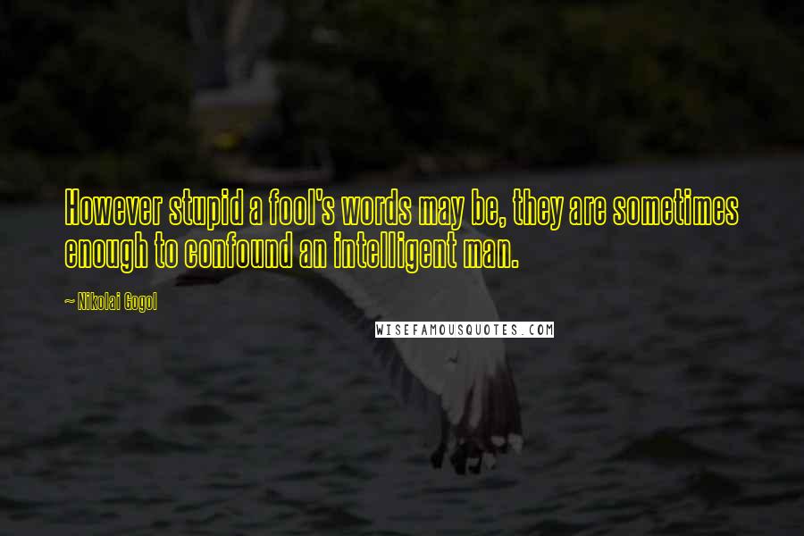 Nikolai Gogol Quotes: However stupid a fool's words may be, they are sometimes enough to confound an intelligent man.