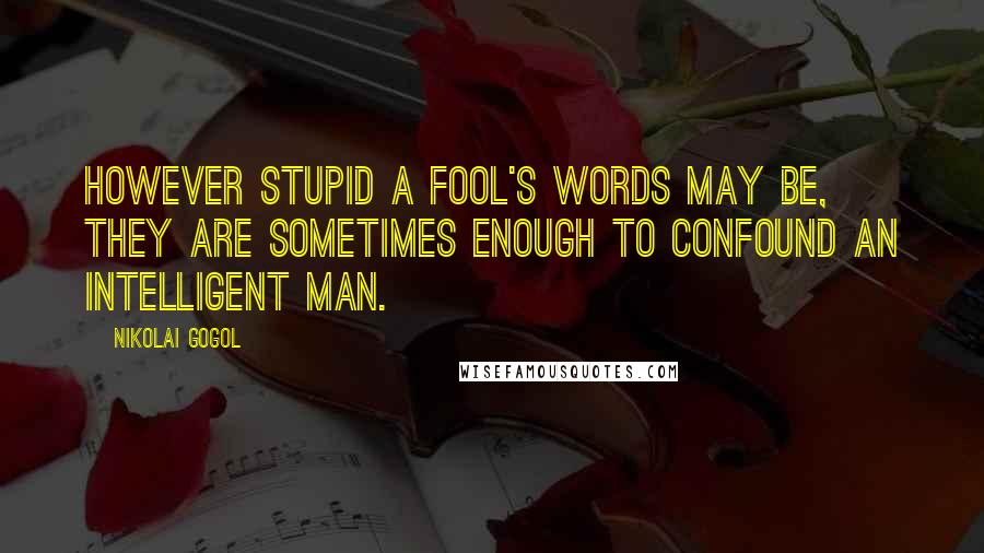 Nikolai Gogol Quotes: However stupid a fool's words may be, they are sometimes enough to confound an intelligent man.