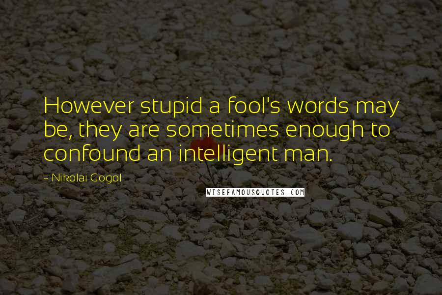 Nikolai Gogol Quotes: However stupid a fool's words may be, they are sometimes enough to confound an intelligent man.